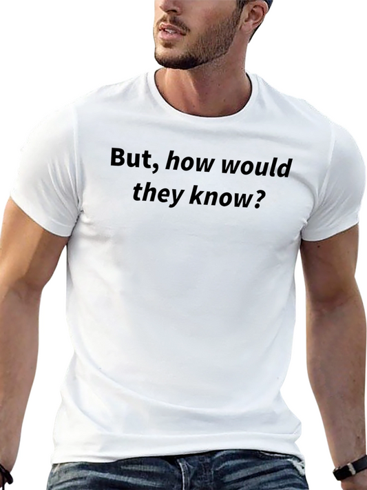 But how would they know? Funny Slogan T-Shirt
