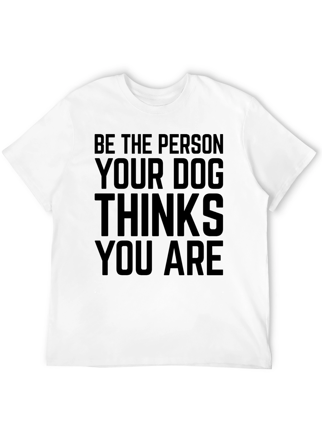 Be The Person Your Dog Thinks You Are T-Shirt