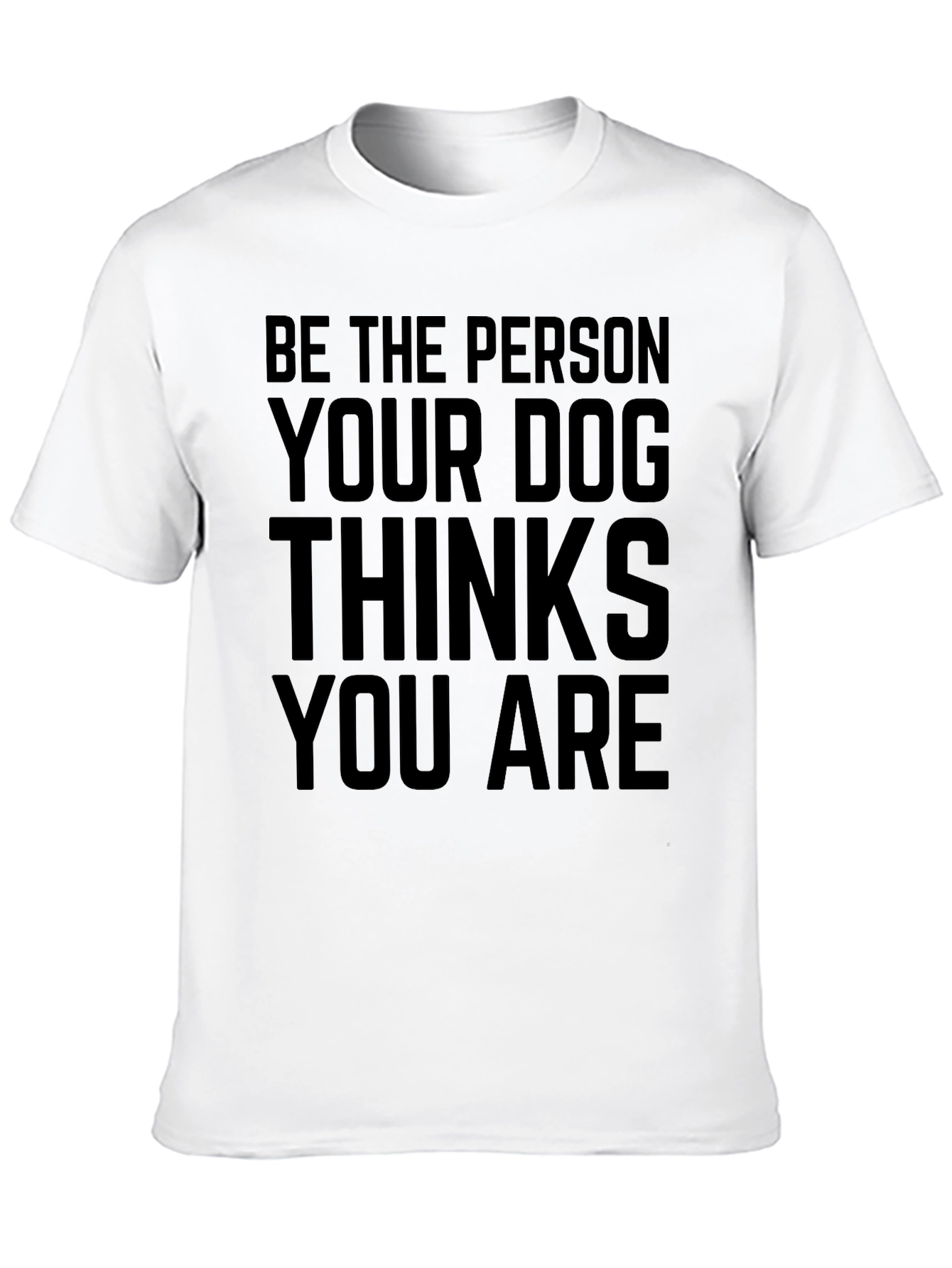 Be The Person Your Dog Thinks You Are T-Shirt