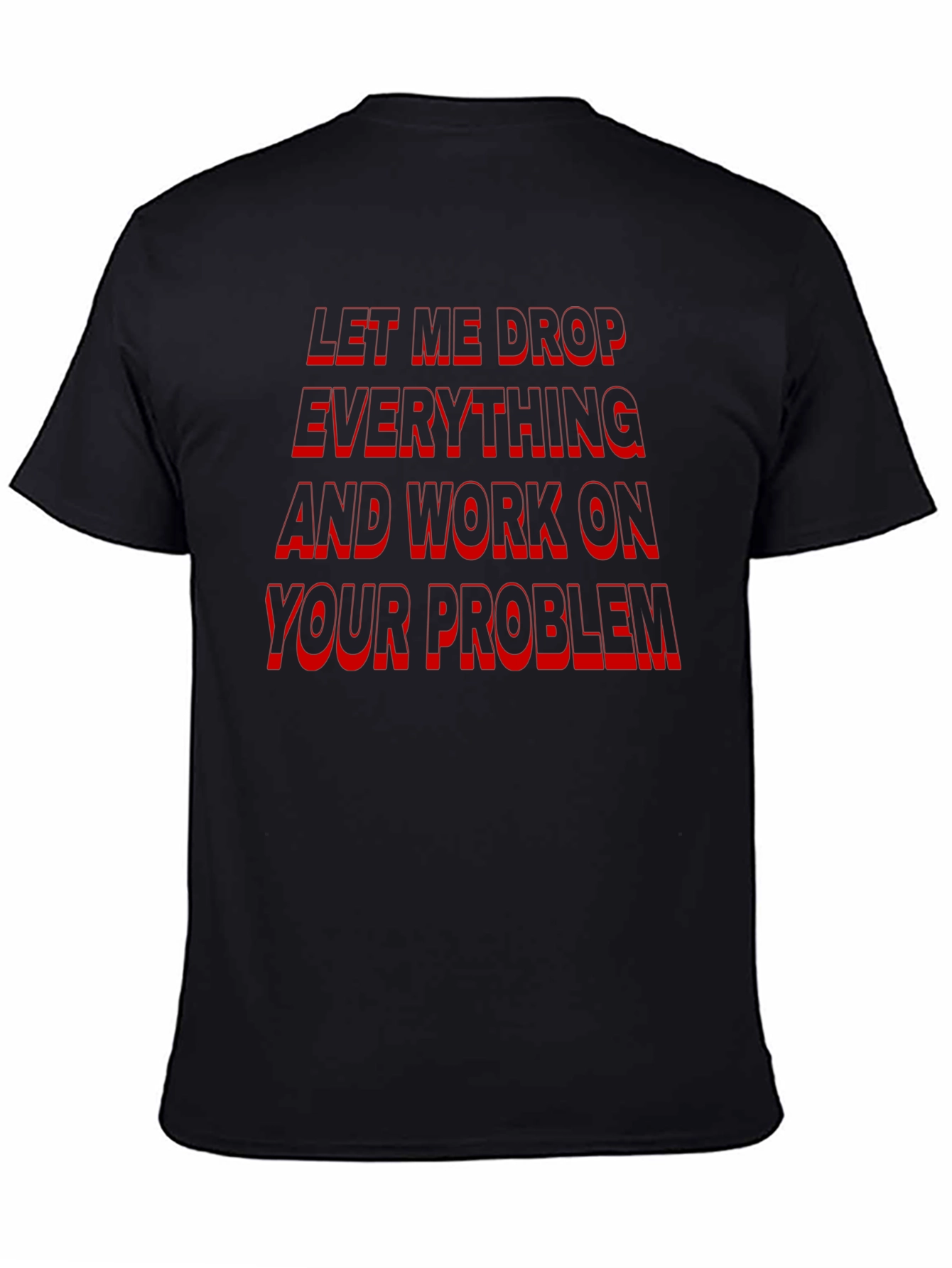 Funny Sarcastic Black T-Shirt: Let Me Drop Everything!