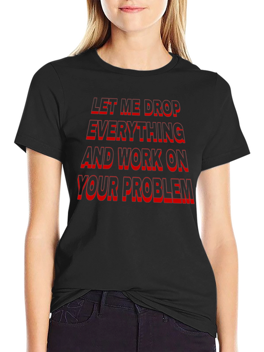 Funny Sarcastic Black T-Shirt: Let Me Drop Everything!