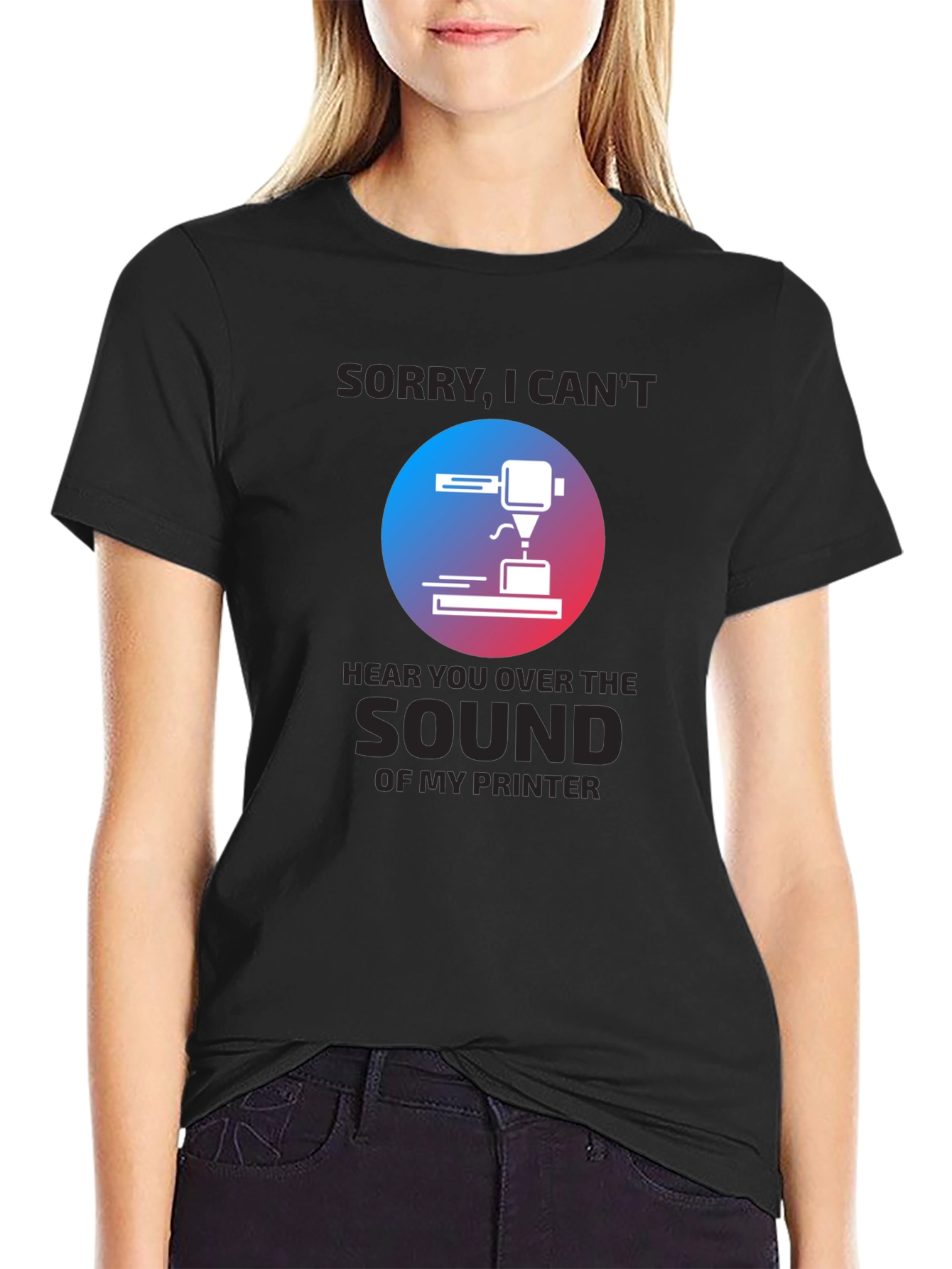 3D Printer T-Shirt - Sorry Cant Hear You