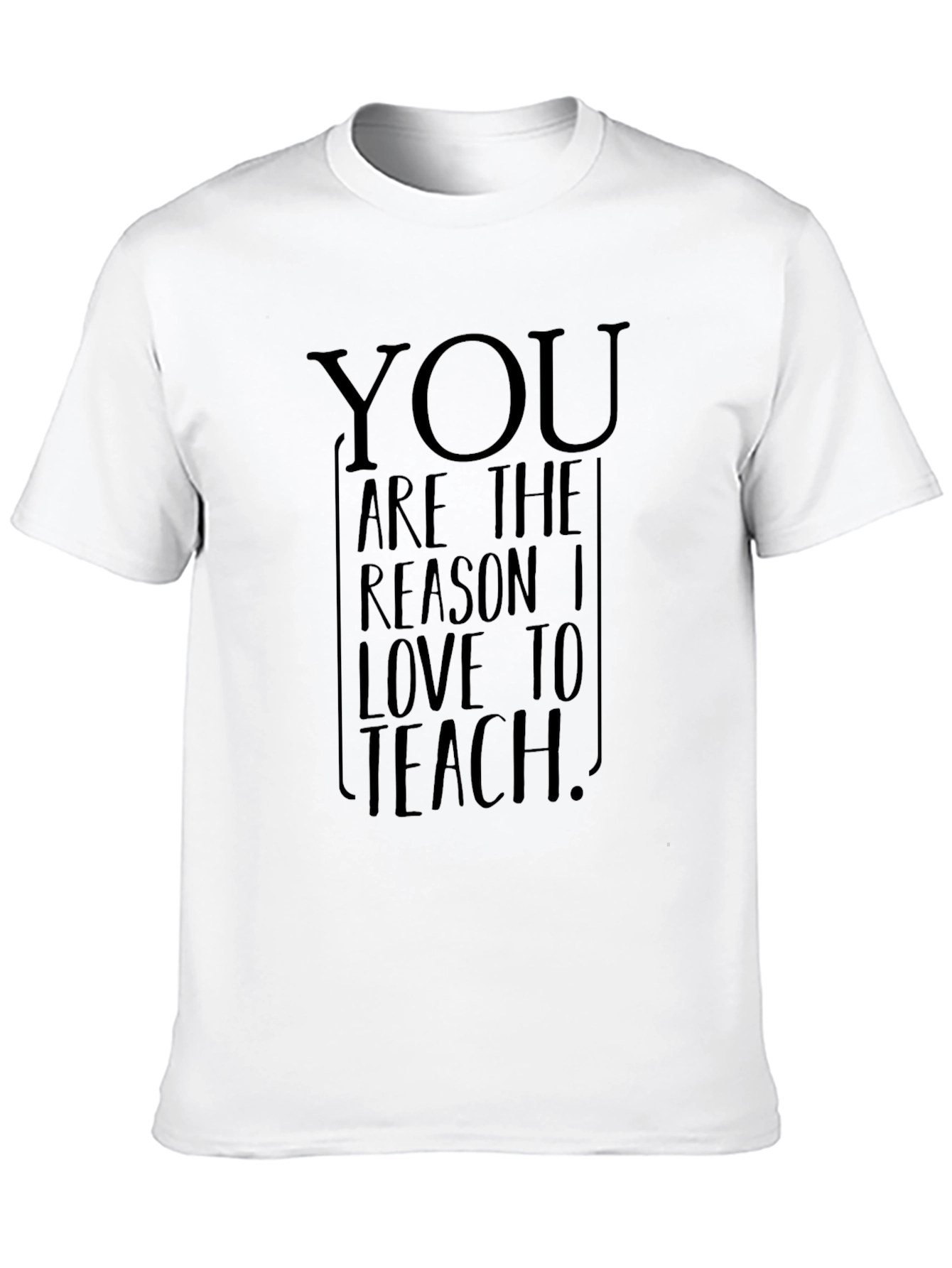 You Are The Reason I Love To Teach T-Shirt