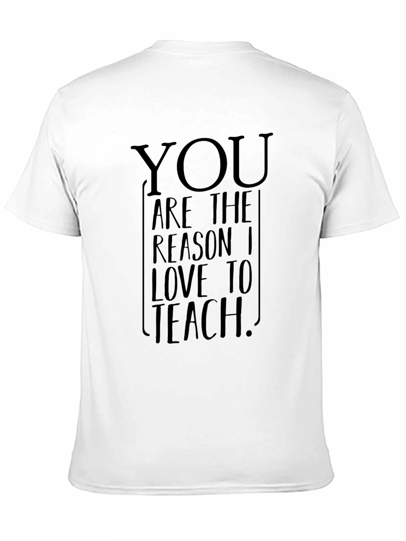 You Are The Reason I Love To Teach T-Shirt