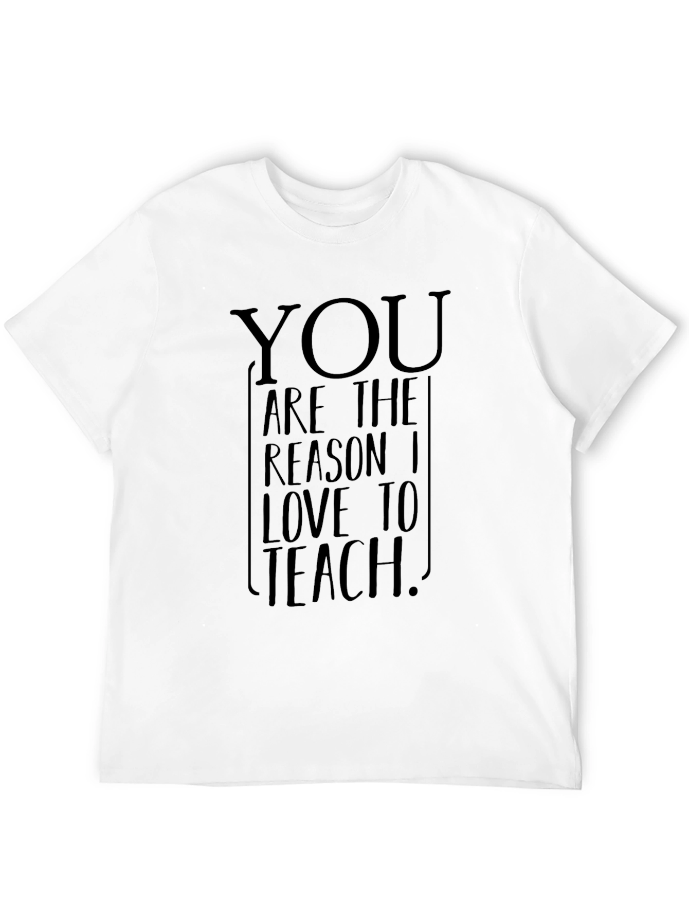 You Are The Reason I Love To Teach T-Shirt