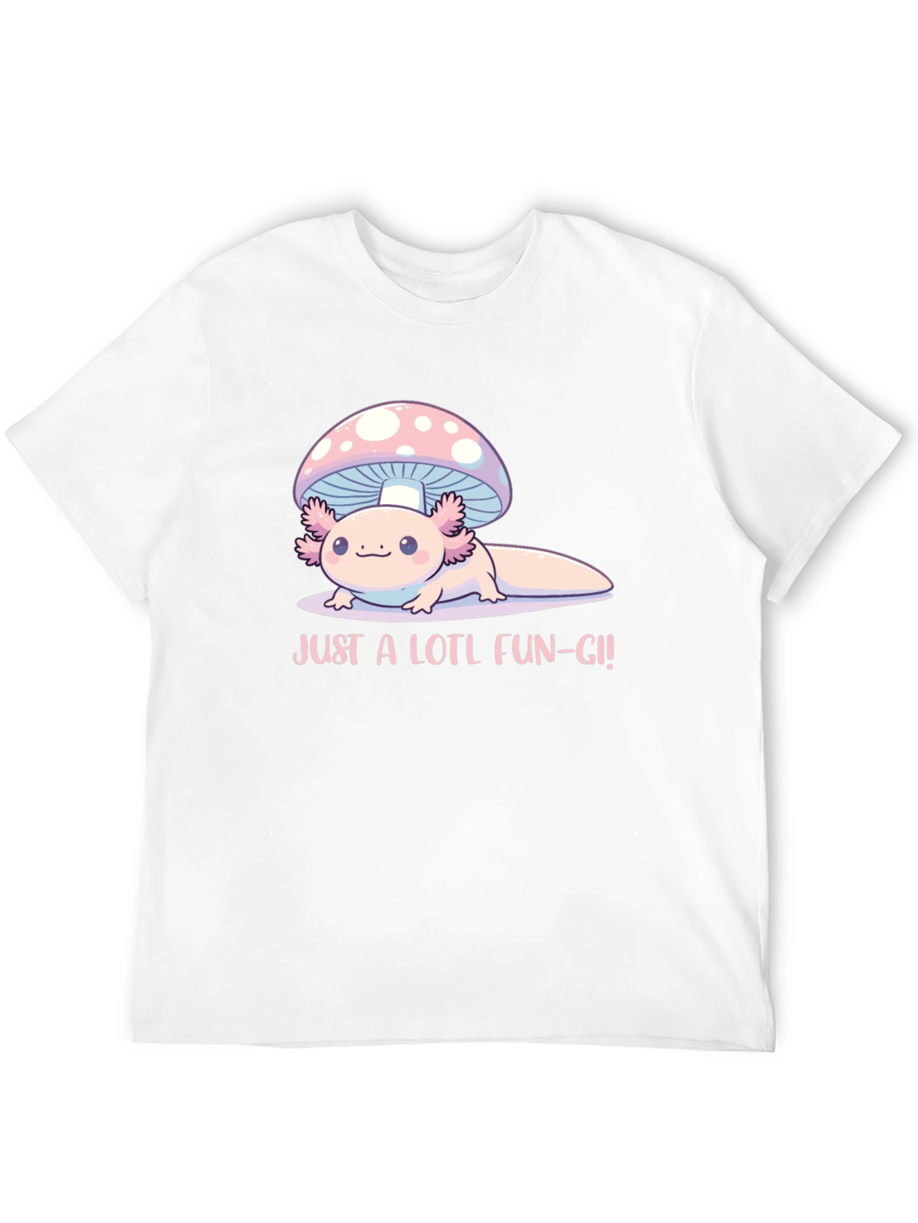 Just a Lotl Fun-gi! Axolotl Mushroom T-Shirt
