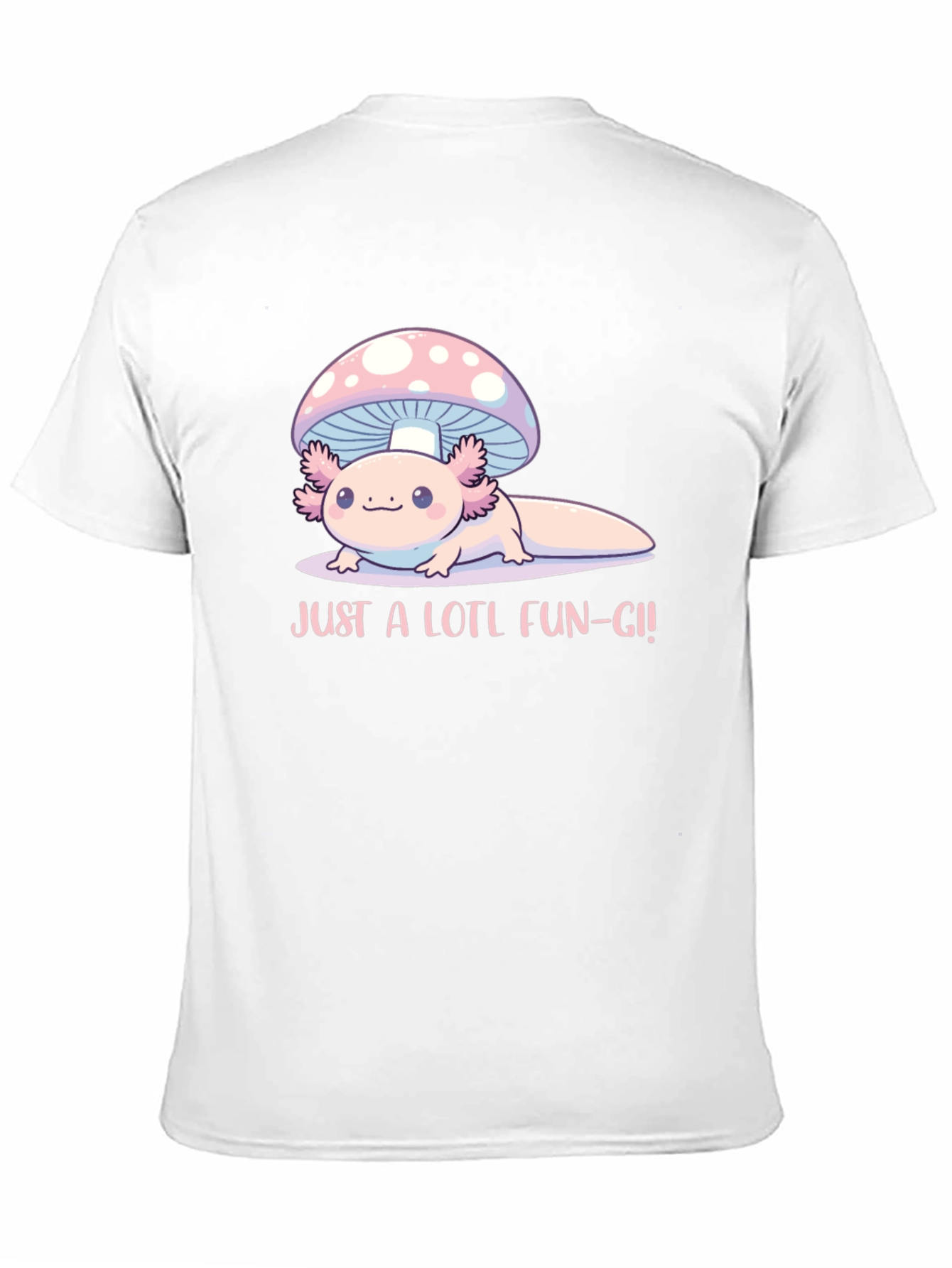 Just a Lotl Fun-gi! Axolotl Mushroom T-Shirt