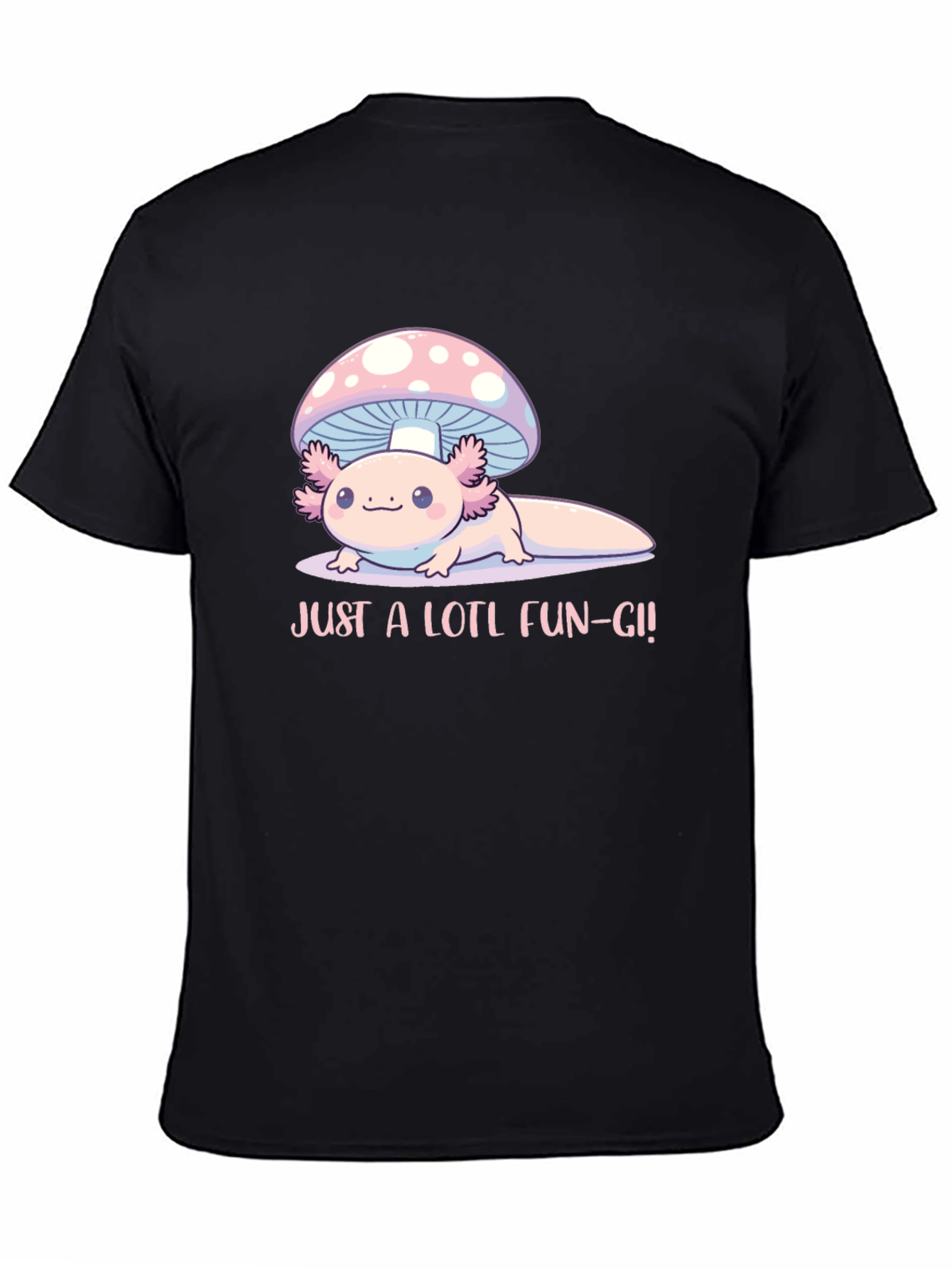 Just a Lotl Fun-gi! Axolotl Mushroom T-Shirt