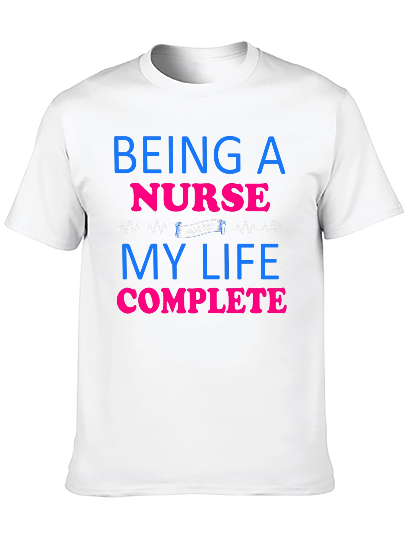 Being a Nurse Makes My Life Complete T-Shirt