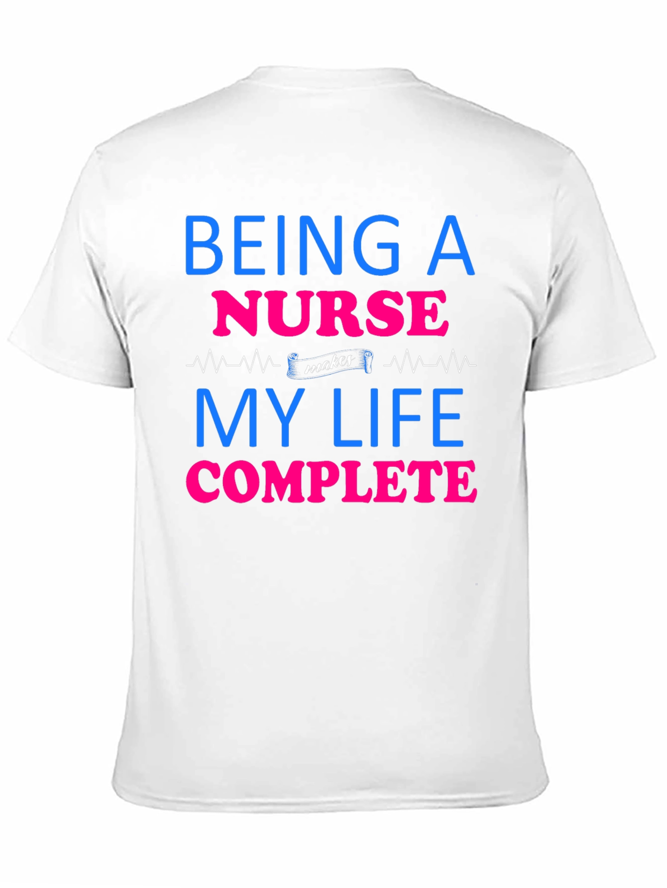 Being a Nurse Makes My Life Complete T-Shirt