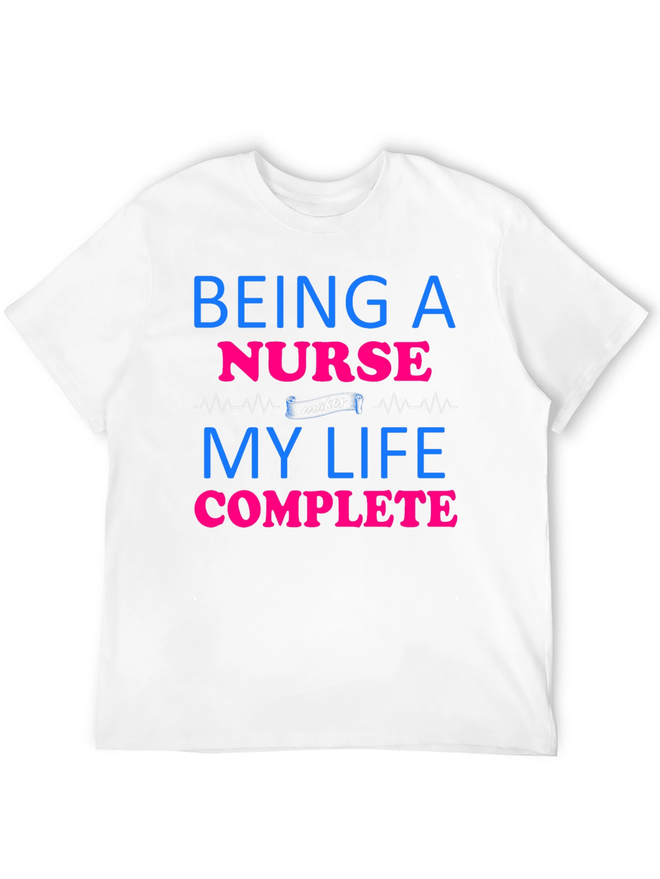 Being a Nurse Makes My Life Complete T-Shirt