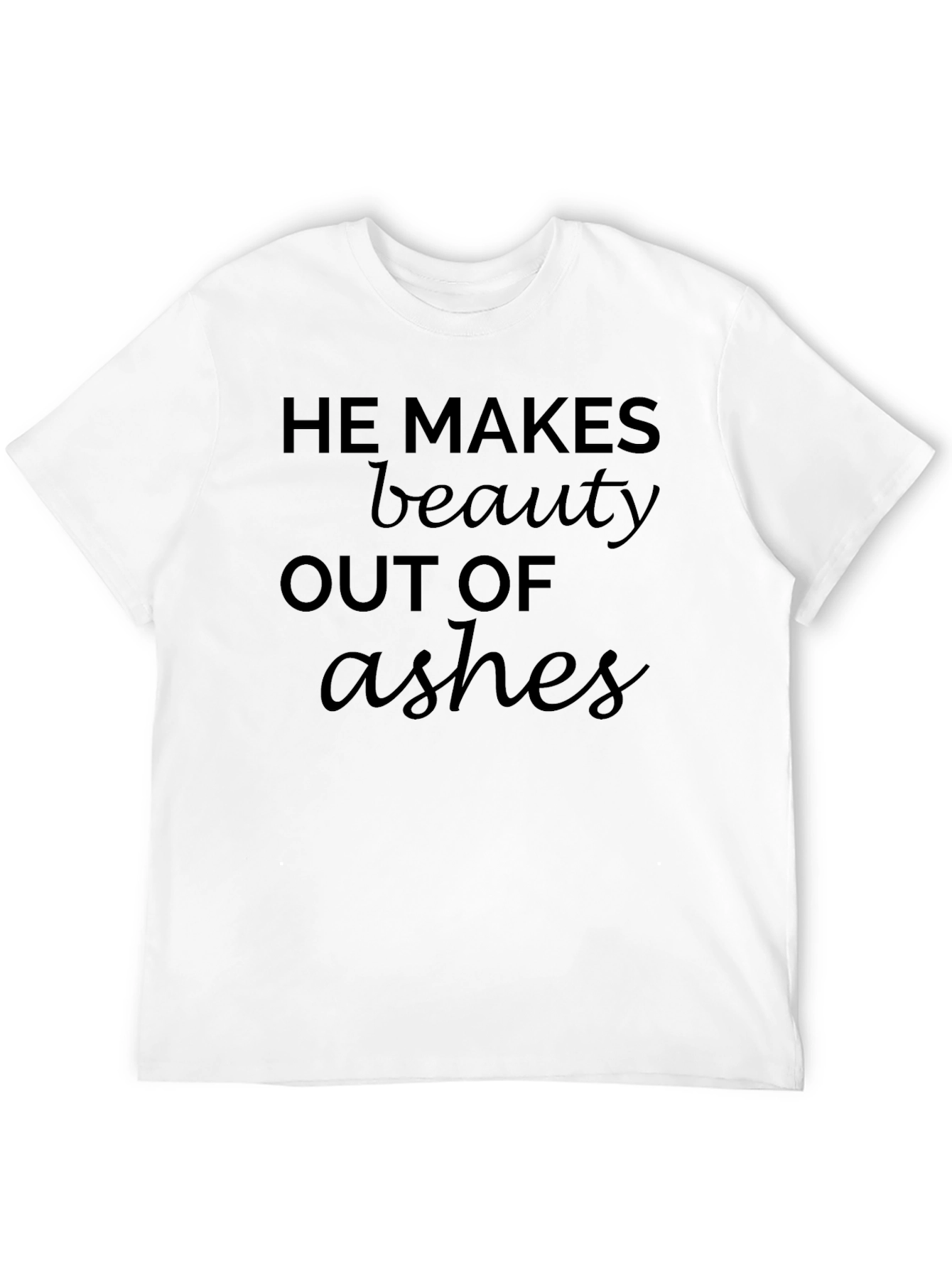 He Makes Beauty Out Of Ashes T-Shirt