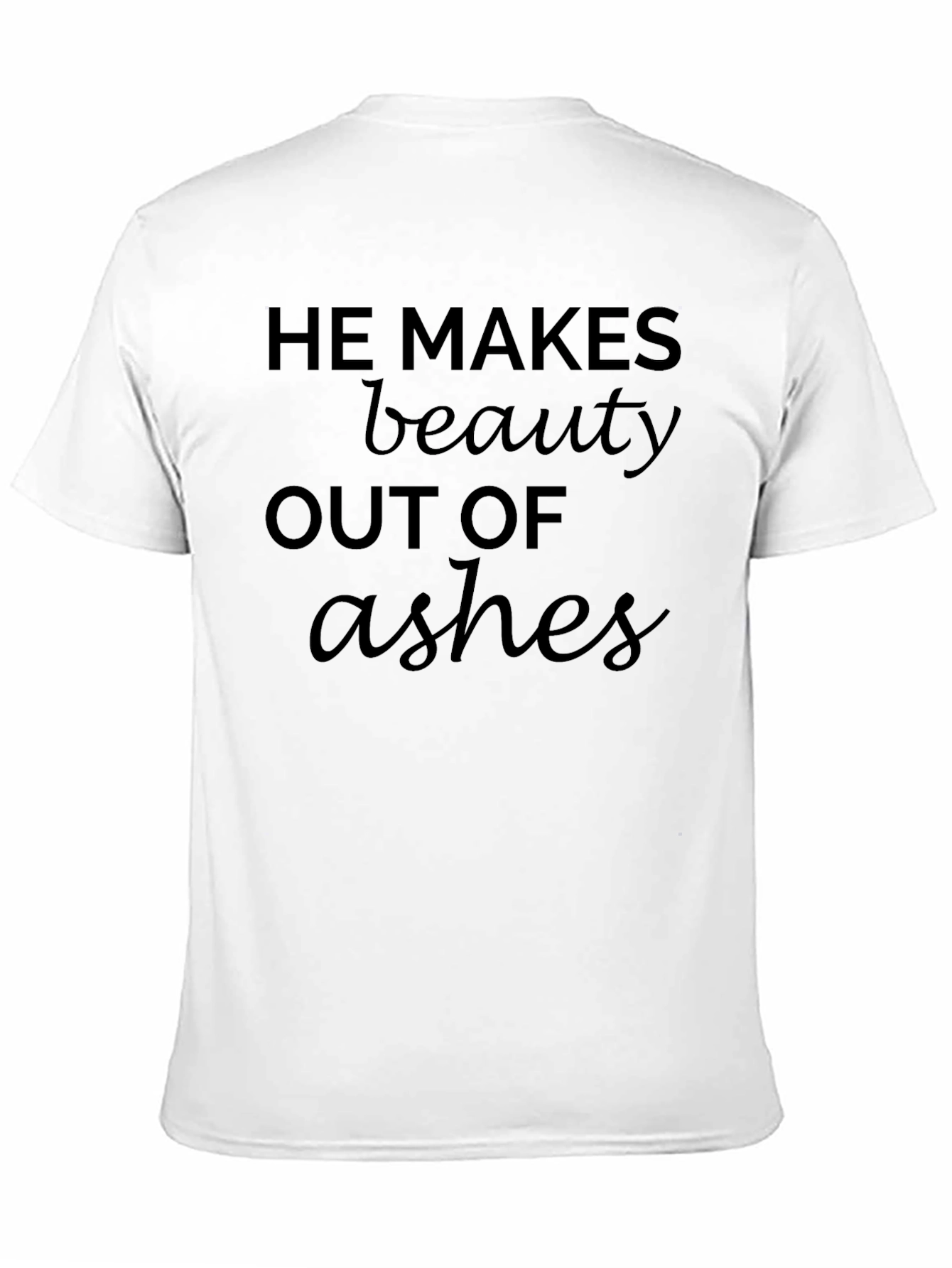 He Makes Beauty Out Of Ashes T-Shirt